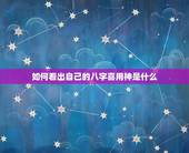 如何看出自己的八字喜用神是什么，想知道自己的八字喜用神