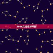 1986女虎命好不好，86年属虎女孩子是什么命