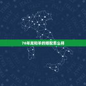 76年龙和羊的婚配怎么样，76年龙婚配属龙女和属羊男相配吗