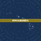 怀孕什么症状是女儿，女人在孕期，有哪些症状代表肚子里怀的是个儿子？