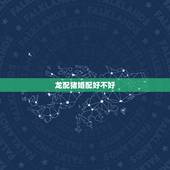 龙配猪婚配好不好，属龙与属猪婚配好不好