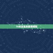 76年出生的属相婚配，76年的男人和什么属相的合婚