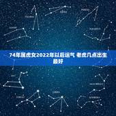 74年属虎女2022年以后运气 老虎几点出生最好