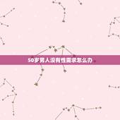 50岁男人没有性需求怎么办，50岁男人就没有性行为了