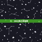 2022年八字运势，测运势2022年运势免费