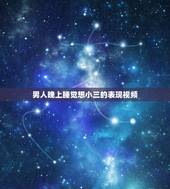 男人晚上睡觉想小三的表现视频，男人真爱小三的表现
