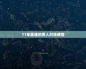 71年属猪的男人对待感情，71年属猪容易二婚