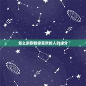怎么测你和你喜欢的人的缘分，情感测试：测你和喜欢的人之间缘分有多深