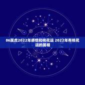 86属虎2022年感情和桃花运 2022年有桃花运的属相