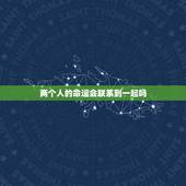 两个人的命运会联系到一起吗，是不是一方时刻牵挂，这两个人的命运就会纠缠