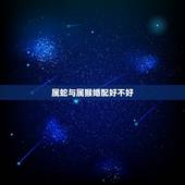 属蛇与属猴婚配好不好，属蛇和属猴人结婚吉利吗