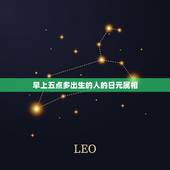 早上五点多出生的人的日元属相，属虎的早上5点整出生应该是什么时辰