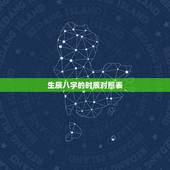 生辰八字的时辰对照表，生辰八字详细分析