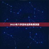 2022年八字流年运势免费测算 紫薇命盘免费算命2022