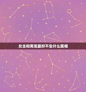 女主和男龙最好不生什么属相，我属龙生什么属相的孩子好
