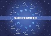 兔和什么生肖配婚更佳，属兔的人和什么属相的婚姻更好