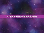 97年涧下水男和99年城头土女婚配，男：1998年城头土命 女：199
