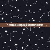 12属相最佳婚配属猪和属猪的相配吗，属猪的和什么属相最配 属猪的属相婚