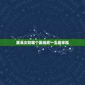 属兔女和哪个属相男一生最幸福，属兔的女人和什么属相男人最相配？拜托各位