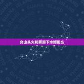 女山头火和男涧下水婚配么，女的山头火，男的涧下水合适吗