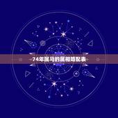 74年属马的属相婚配表，1974年属虎的和什么属相最配