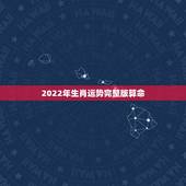 2022年生肖运势完整版算命 ，今年运势查询免费