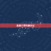 生辰八字代表什么，什么是生辰八字，怎么算？