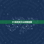 91年的羊什么时候结婚，1991属羊几月份结婚好