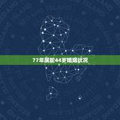 77年属蛇44岁婚姻状况，77年属蛇44岁运势