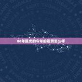 86年属虎的今年的运势怎么样，86属虎运势2022 年运势