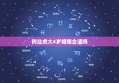 狗比虎大4岁婚姻合适吗，属狗女大属虎男4岁能在一起吗