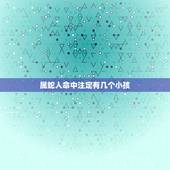 属蛇人命中注定有几个小孩，属蛇的人生什么孩子