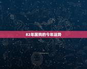 82年属狗的今年运势，82年属狗今年运势财运方位