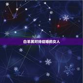 白羊男对待结婚的女人 白羊女对待结婚的态度如何