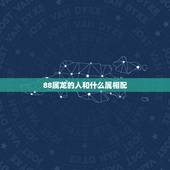 88属龙的人和什么属相配，88年属龙的和什么属相最配？
