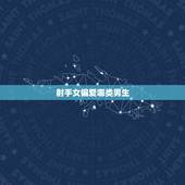 射手女偏爱哪类男生，射手女生喜欢什么样的为男生？