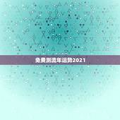 免费测流年运势2021，2021年流年运势分析