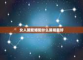 女人属蛇婚配什么属相最好，属蛇的人女人跟什么属相最配呀？