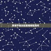 男兔子和女蛇属相婚配如何，属相婚配：男属蛇和女属兔相配吗