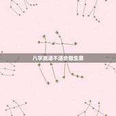 八字测适不适合做生意，八字看适合做什么生意