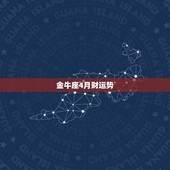 金牛座4月财运势，请问各位，金牛座4月份运势如何，是否适合找工作