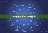 77年属蛇男2022年运势，77年蛇女在2022年的运势