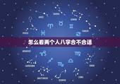 怎么看两个人八字合不合适，算两个人 生辰八字合不合