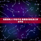 免费测两人八字合不合 免费算夫妻生辰八字合不合