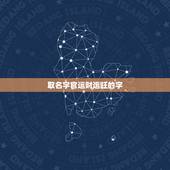 取名字官运财运旺的字，表示吉祥、吉利、财运的汉字有哪些？