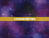 几月份的蛇与猪不相冲，属蛇的土命与属猪的几月份不相冲突？