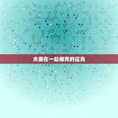 夫妻在一起相克的征兆，克妻男的三种生肖