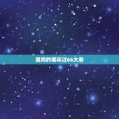 属鸡的哪年过66大寿，老人过66大寿有啥讲究