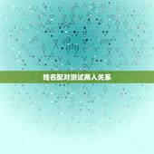 姓名配对测试两人关系，姓名配对测试两人关系男：田勤女：庞生容