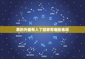 男的外面有人了回家有哪些表现，外面有人了的男人，回家后会有哪三种行为？